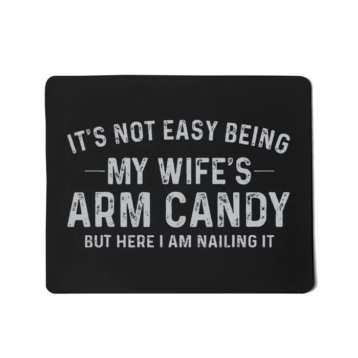 It's Not Easy Being My Wife's Arm Candy Here I Am Nailing It Mousepad