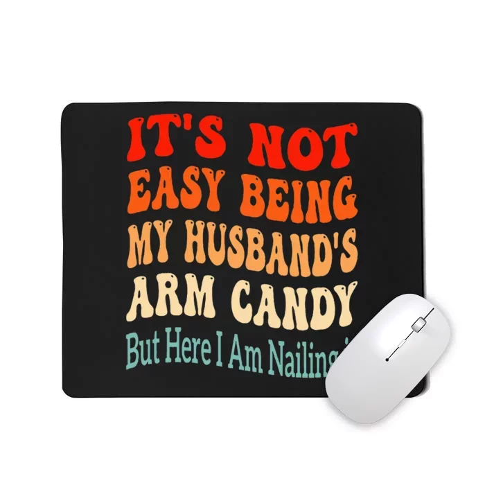 ItS Not Easy Being My HusbandS Arm Candy But Here I Am Mousepad