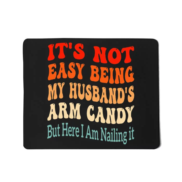 ItS Not Easy Being My HusbandS Arm Candy But Here I Am Mousepad