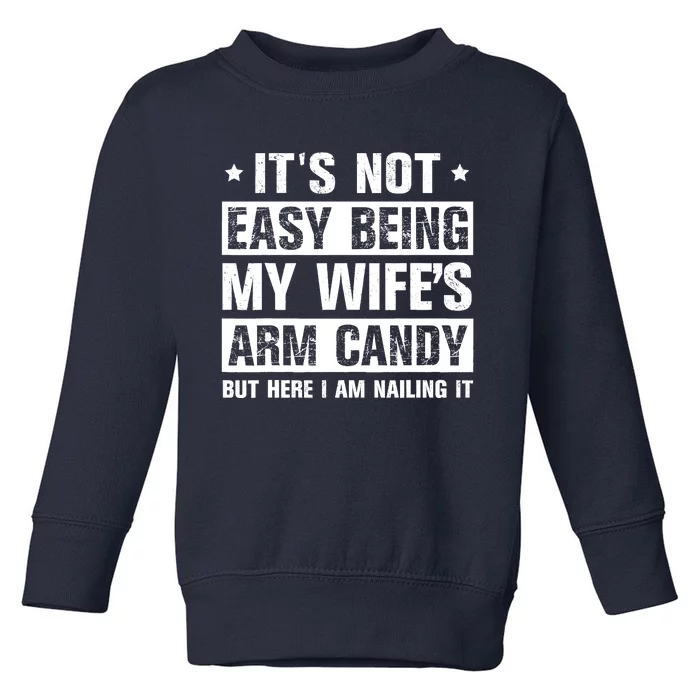 Its Not Easy Being My Wifes Arm Candy Here I Am Nailing It Toddler Sweatshirt