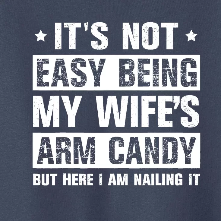 Its Not Easy Being My Wifes Arm Candy Here I Am Nailing It Toddler T-Shirt