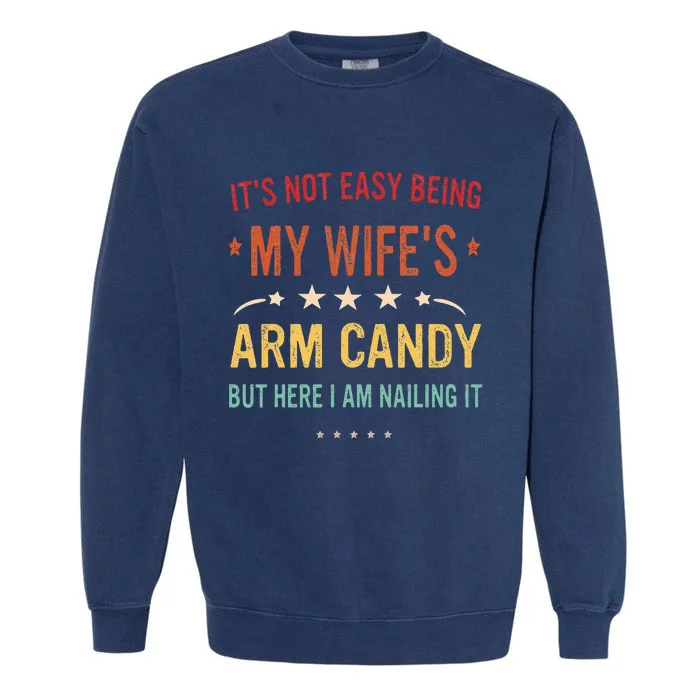 Its Not Easy Being My Wifes Arm Candy Here I Am Nailing It Garment-Dyed Sweatshirt