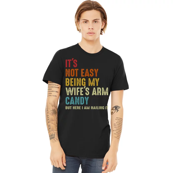 It's Not Easy Being My Wife's Arm Candy Premium T-Shirt