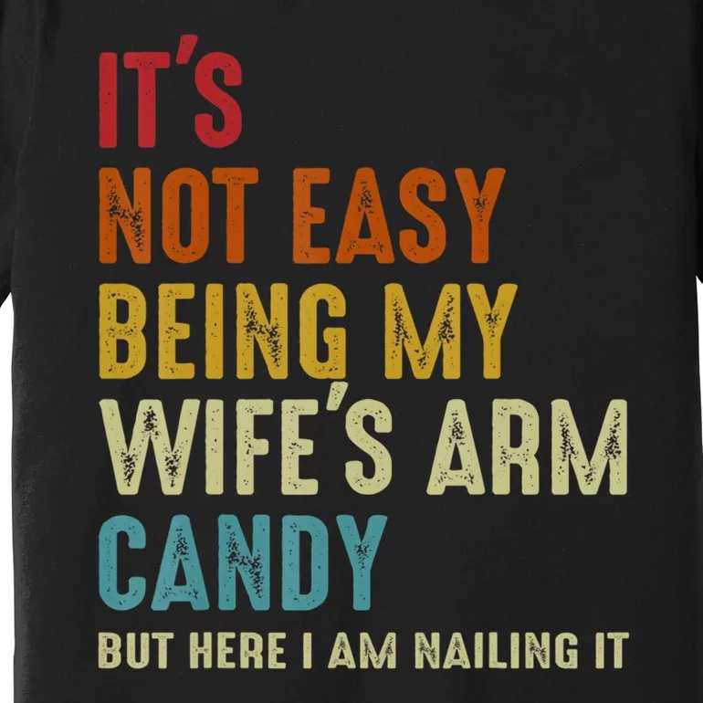 It's Not Easy Being My Wife's Arm Candy Premium T-Shirt