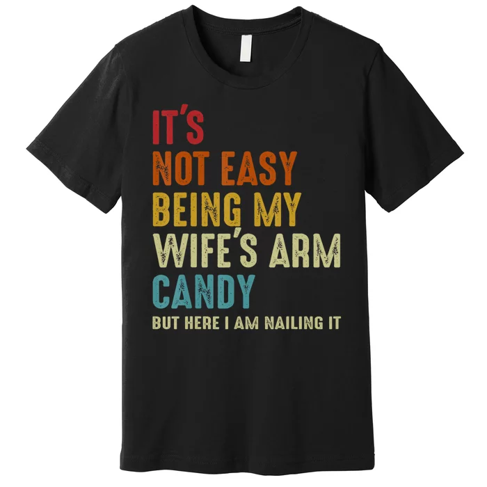 It's Not Easy Being My Wife's Arm Candy Premium T-Shirt