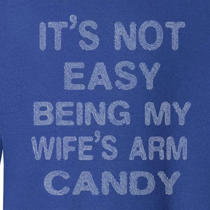 ItS Not Easy Being My WifeS Arm Candy Here I Am Nailing It Toddler Sweatshirt