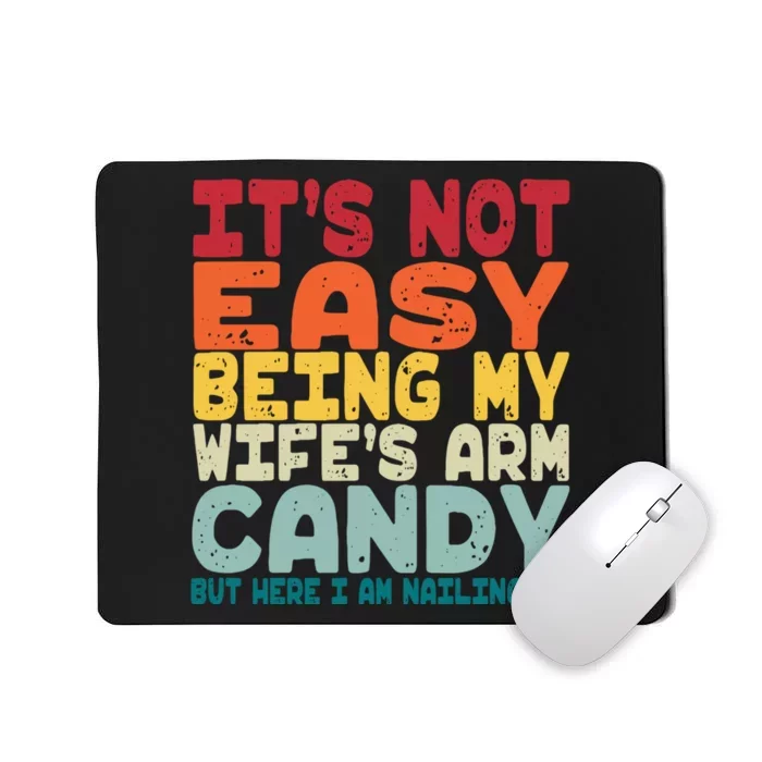 Its Not Easy Being My Wifes Arm Candy Here I Am Nailing It Mousepad