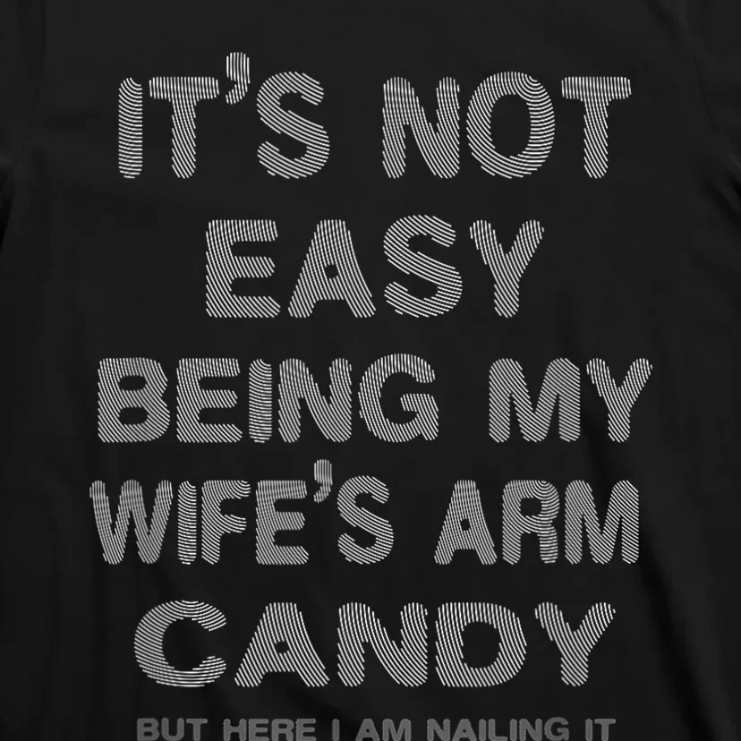 ItS Not Easy Being My WifeS Arm Candy Here I Am Nailing It T-Shirt