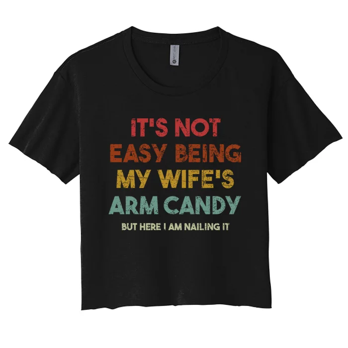 It's Not Easy Being My Wife's Arm Candy But Here I Am Nailin Women's Crop Top Tee