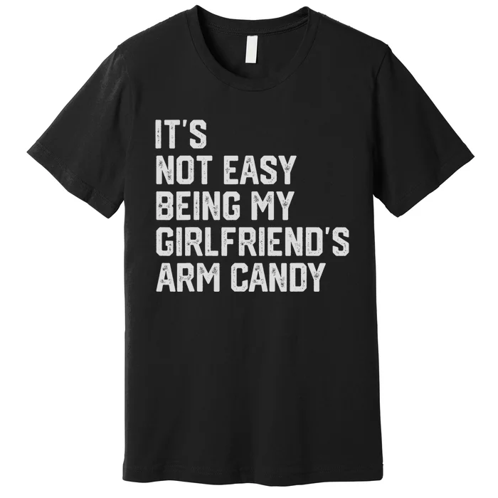 Its Not Easy Being My Girlfriends Arm Candy Fathers Day Premium T-Shirt