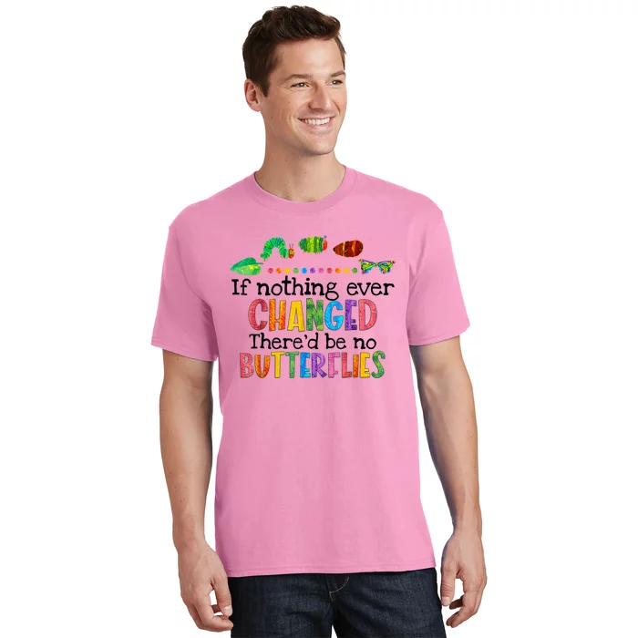 If Nothing Ever Changed There'd Be No Butterflies T-Shirt