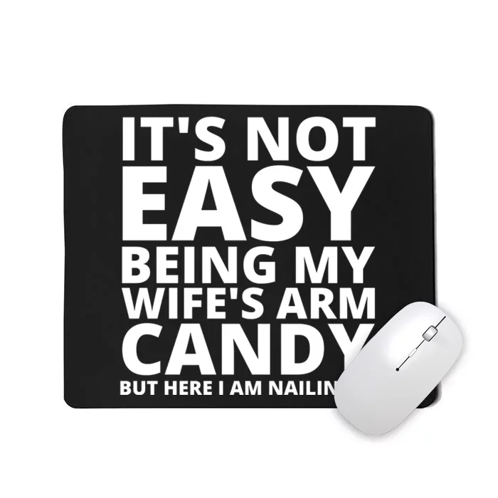 It's not easy being my wife's arm Candy but here i am Nailing it Mousepad