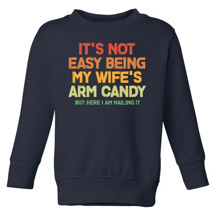 Its Not Easy Being My Wifes Arm Candy But Here I Am Nailing It Toddler Sweatshirt