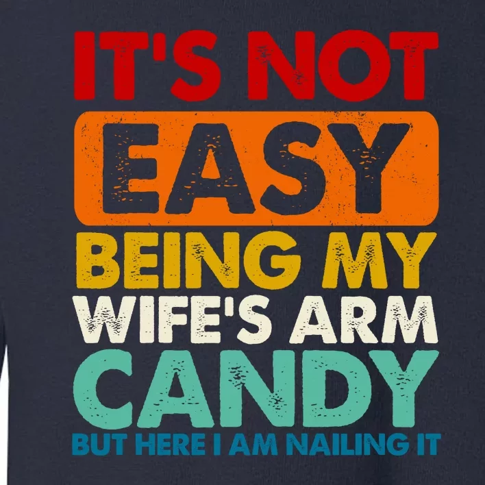 Its Not Easy Being My Wifes Arm Candy But Here I Am Funny Gift Toddler Sweatshirt