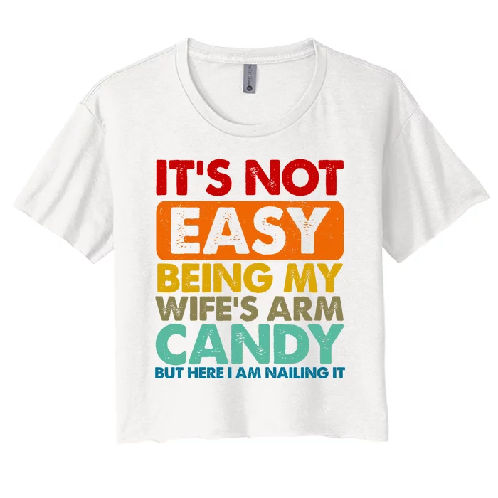 Its Not Easy Being My Wifes Arm Candy But Here I Am Funny Gift Women's Crop Top Tee