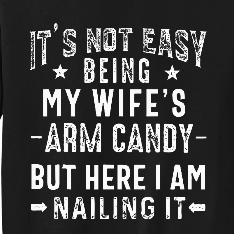 ItS Not Easy Being My WifeS Arm Candy Husband FatherS Day Tall Sweatshirt