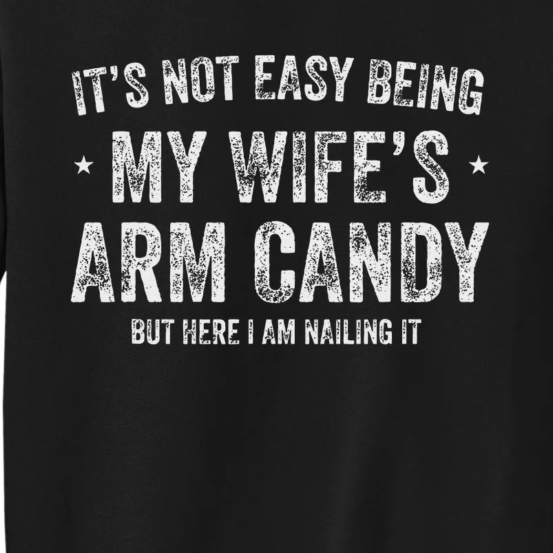 Its Not Easy Being My Wifes Arm Candy But Here I Am Nailin Sweatshirt