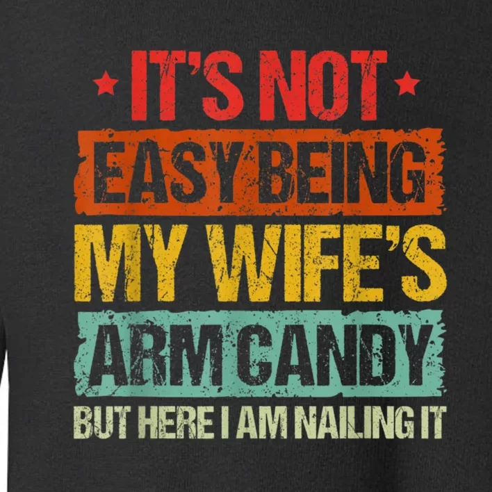 Its Not Easy Being My Wifes Arm Candy But Here I Am Nailin Toddler Sweatshirt