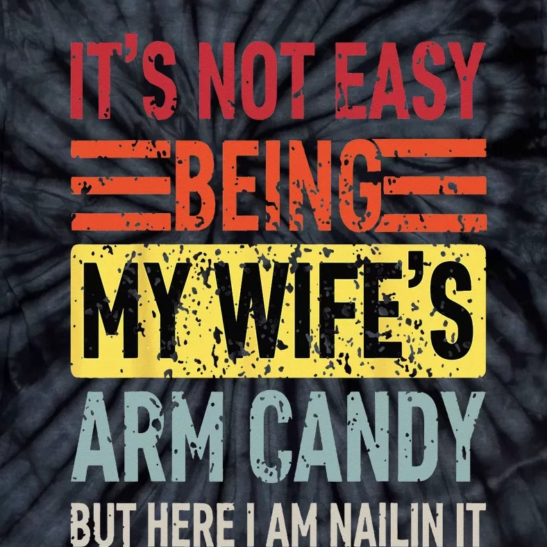 Its Not Easy Being My Wifes Arm Candy Funny Fathers Day Dad Tie-Dye T-Shirt