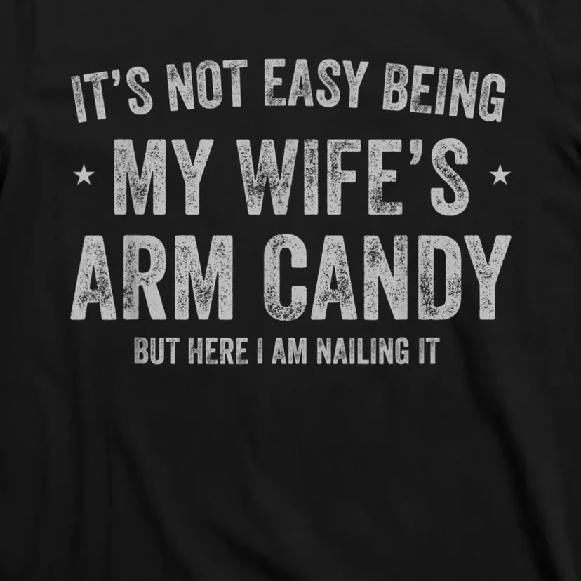 It's Not Easy Being My Wife's Arm Candy But Here I Am Nailin T-Shirt