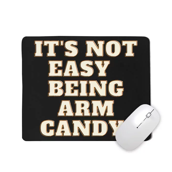 Its Not Easy Being Arm Candy Mousepad