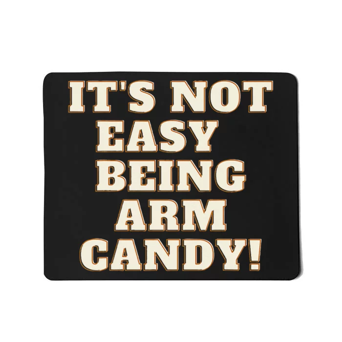 Its Not Easy Being Arm Candy Mousepad