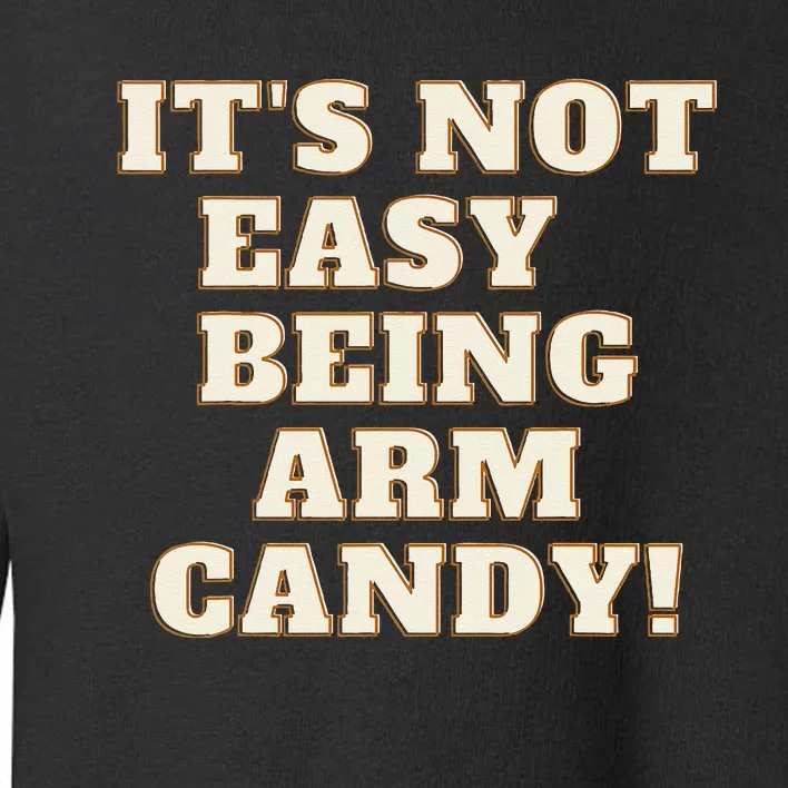 Its Not Easy Being Arm Candy Toddler Sweatshirt