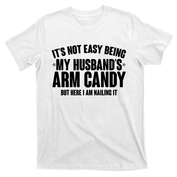 It's Not Easy Being My Husband's Arm Candy But Here I Am Nailing It T-Shirt