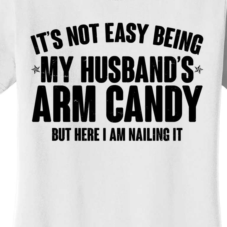 It's Not Easy Being My Husband's Arm Candy But Here I Am Nailing It Women's T-Shirt