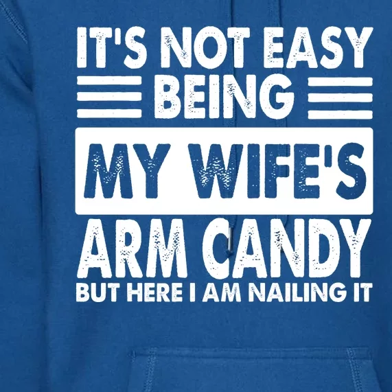 Its Not Easy Being My Wifes Arm Candy But Here I Am Nailing It Funny Premium Hoodie