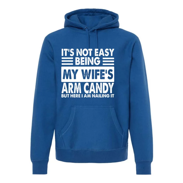 Its Not Easy Being My Wifes Arm Candy But Here I Am Nailing It Funny Premium Hoodie