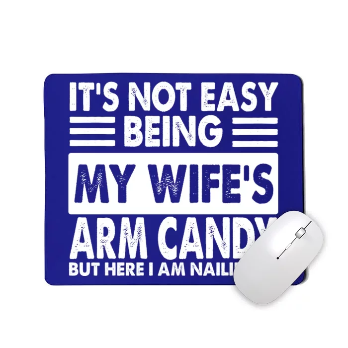 Its Not Easy Being My Wifes Arm Candy But Here I Am Nailing It Funny Mousepad