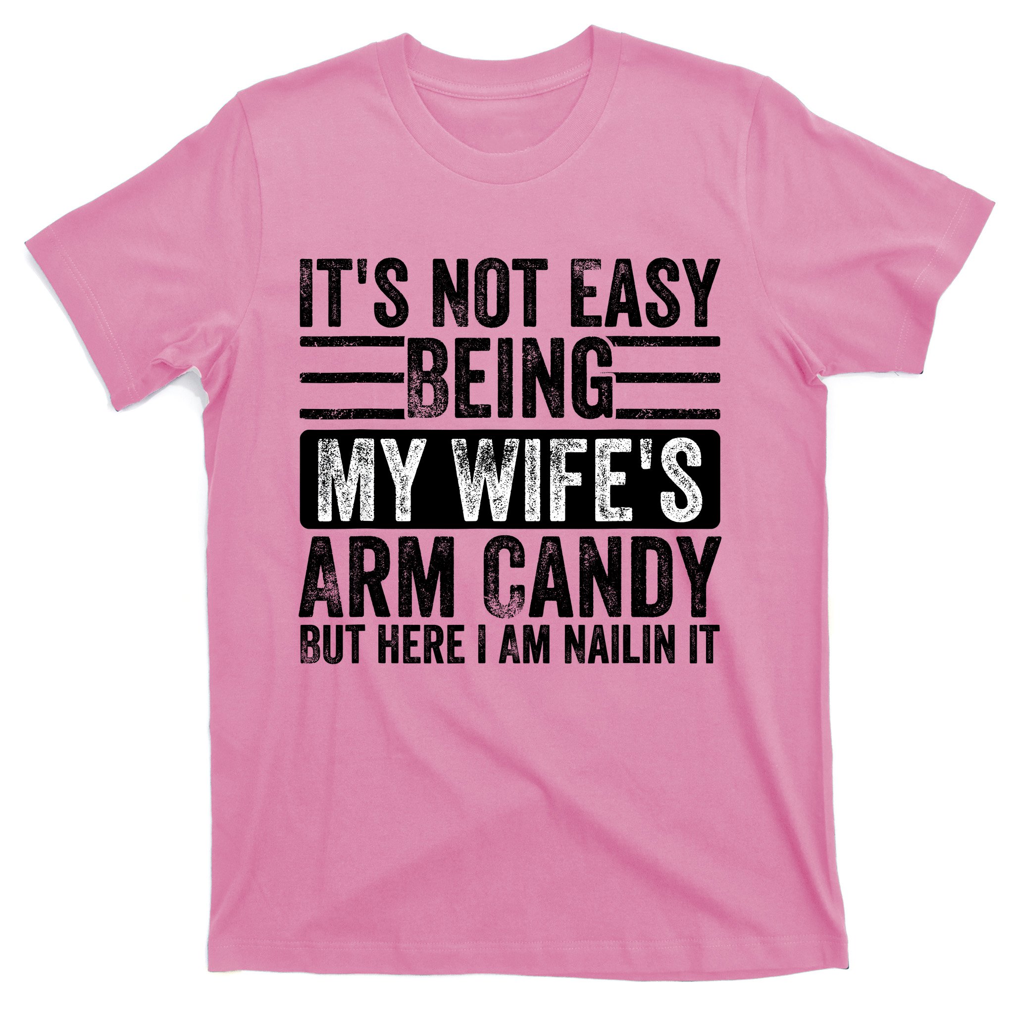 It's Not Easy Being My Wife's Arm Candy But Here I Am Nailin T-Shirt ...