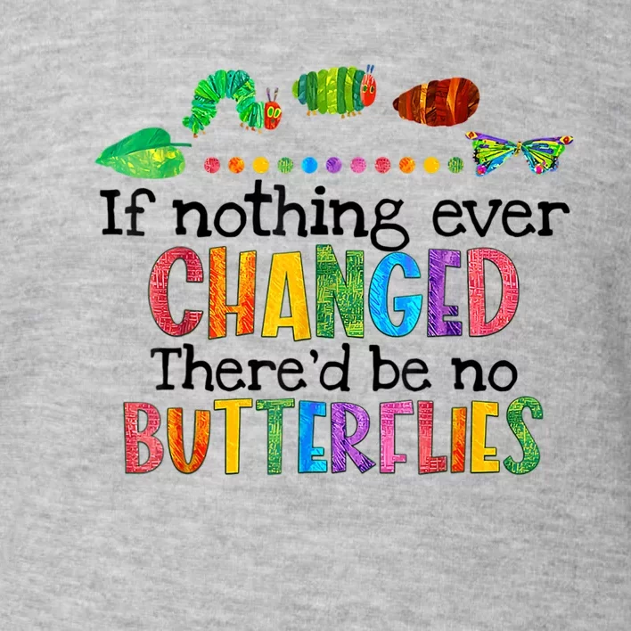 If Nothing Ever Changed There'd Be No Butterflies Toddler Sweatshirt