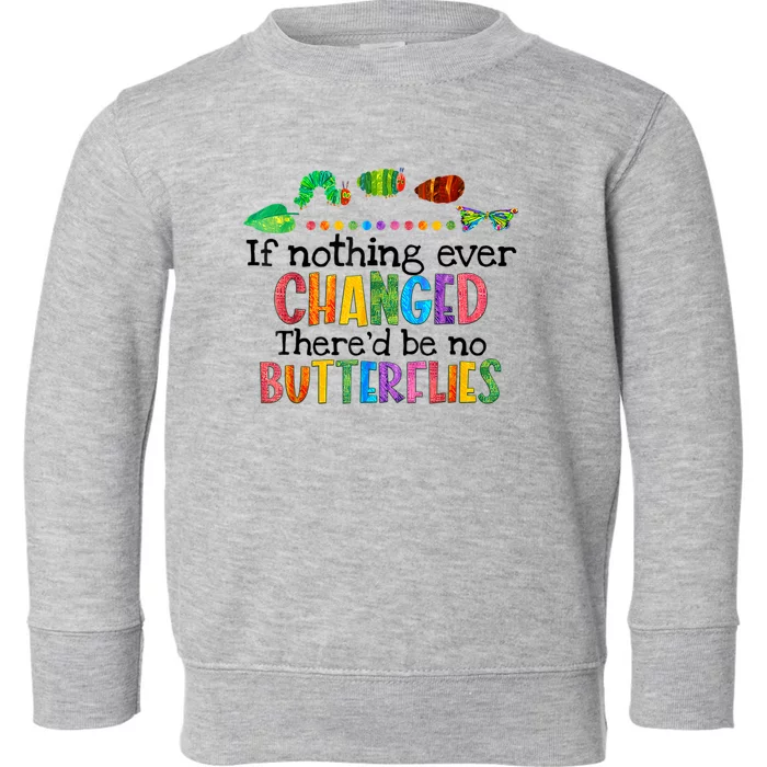 If Nothing Ever Changed There'd Be No Butterflies Toddler Sweatshirt