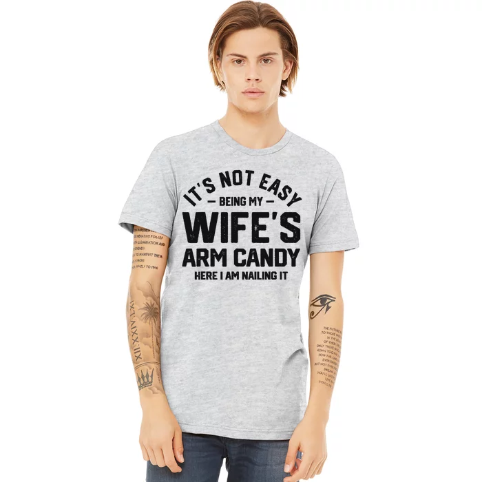 It's Not Easy Being My Wife's Arm Candy Humor Husbands Premium T-Shirt