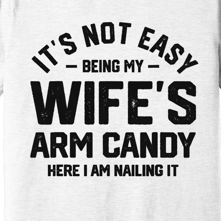 It's Not Easy Being My Wife's Arm Candy Humor Husbands Premium T-Shirt