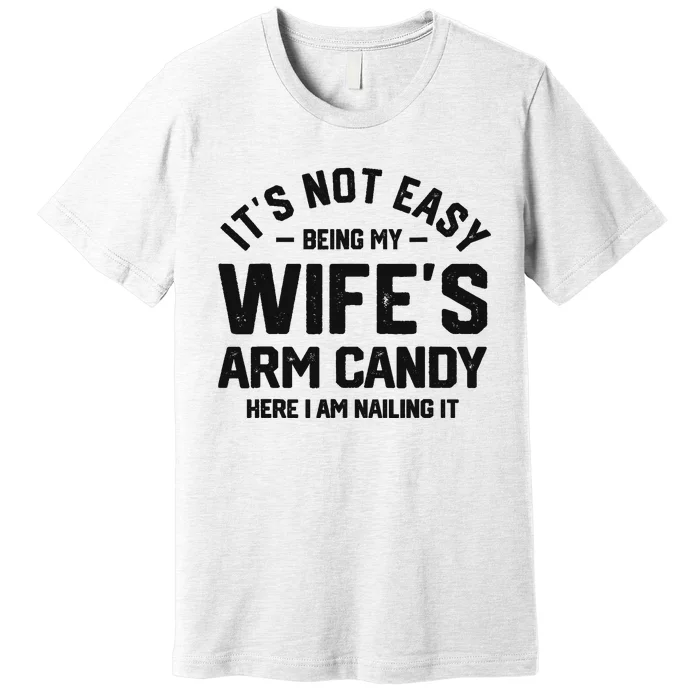 It's Not Easy Being My Wife's Arm Candy Humor Husbands Premium T-Shirt