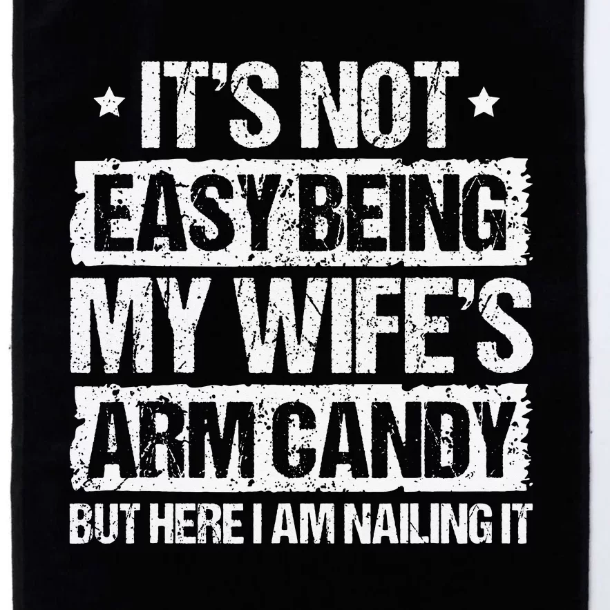 Its Not Easy Being My Wifes Arm Candy But Here I Am Nailin Platinum Collection Golf Towel