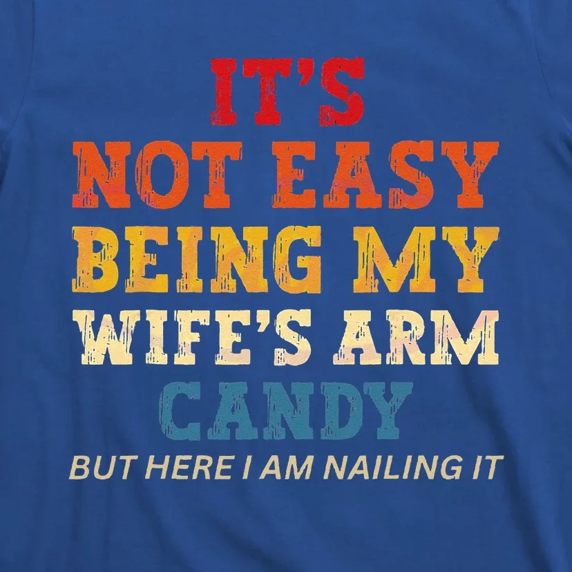 Its Not Easy Being My Wifes Arm Candy Here I Am Nailing It T-Shirt