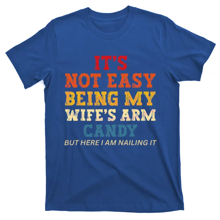 Its Not Easy Being My Wifes Arm Candy Here I Am Nailing It T-Shirt