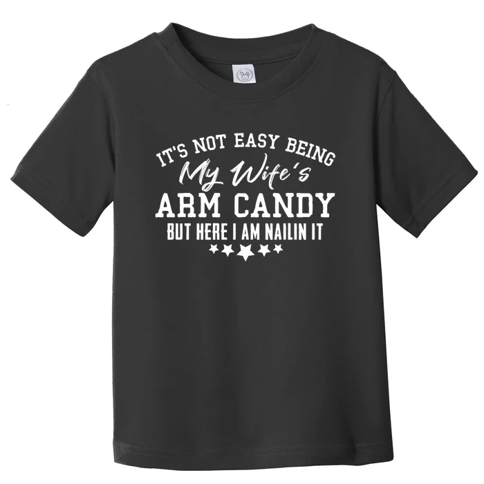 Its Not Easy Being My Wifes Arm Candy But Here I Am Nailin It Toddler T-Shirt