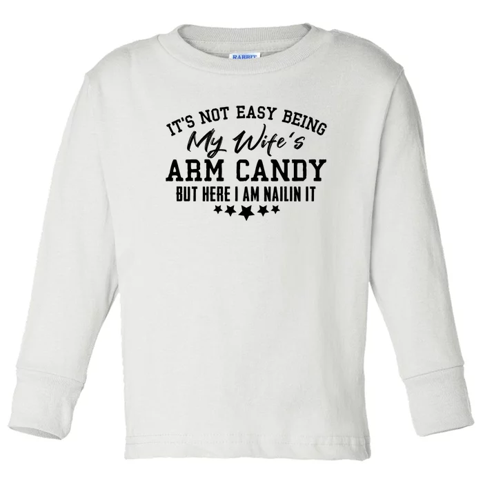 Its Not Easy Being My Wifes Arm Candy But Here I Am Nailin It Toddler Long Sleeve Shirt