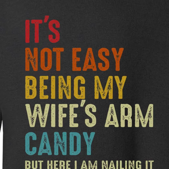 ItS Not Easy Being My WifeS Arm Candy But Here I Am Nailin Toddler Sweatshirt