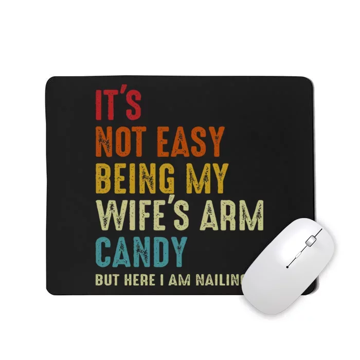 It's Not Easy Being My Wife's Arm Candy Mousepad