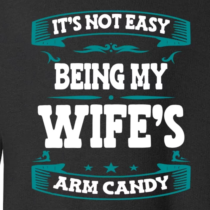 It's Not Easy Being My Wifes Arm Candy Husband Funny Quotes Toddler Sweatshirt