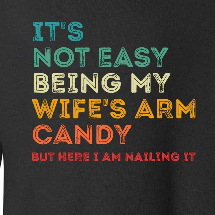 ItS Not Easy Being My WifeS Arm Candy But Here I Am Nailin Toddler Sweatshirt