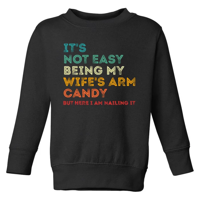 ItS Not Easy Being My WifeS Arm Candy But Here I Am Nailin Toddler Sweatshirt