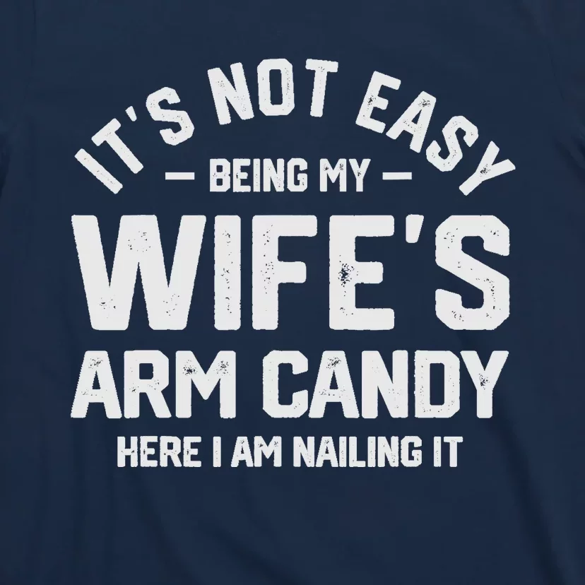 Its Not Easy Being My Wifes Arm Candy Here I Am Nailing It T-Shirt