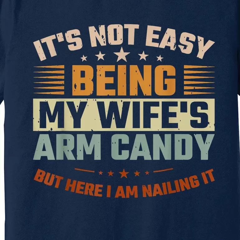 Its Not Easy Being My Wifes Arm Candy Here I Am Nailing It Premium T-Shirt